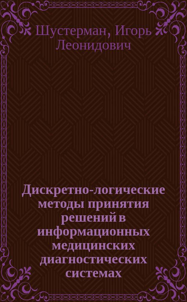 Дискретно-логические методы принятия решений в информационных медицинских диагностических системах : автореф. дис. на соиск. учен. степ. канд. техн. наук : спец. (05.13.01)