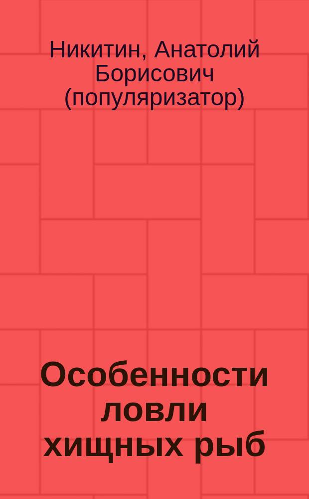 Особенности ловли хищных рыб : нетрадиционные способы : справочник