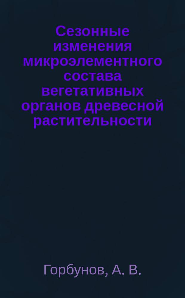 Сезонные изменения микроэлементного состава вегетативных органов древесной растительности