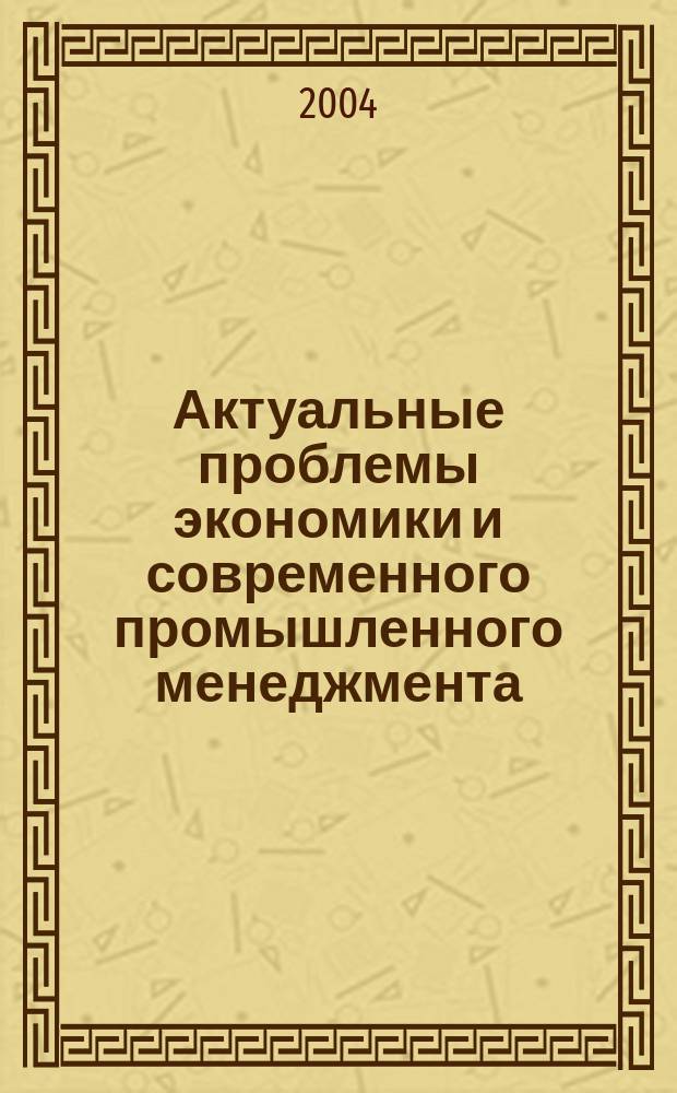 Актуальные проблемы экономики и современного промышленного менеджмента : материалы научно-практической конференции, 29 апреля 2004 года, Санкт-Петербург