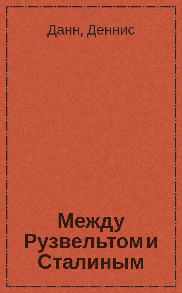 Между Рузвельтом и Сталиным : американские послы в Москве