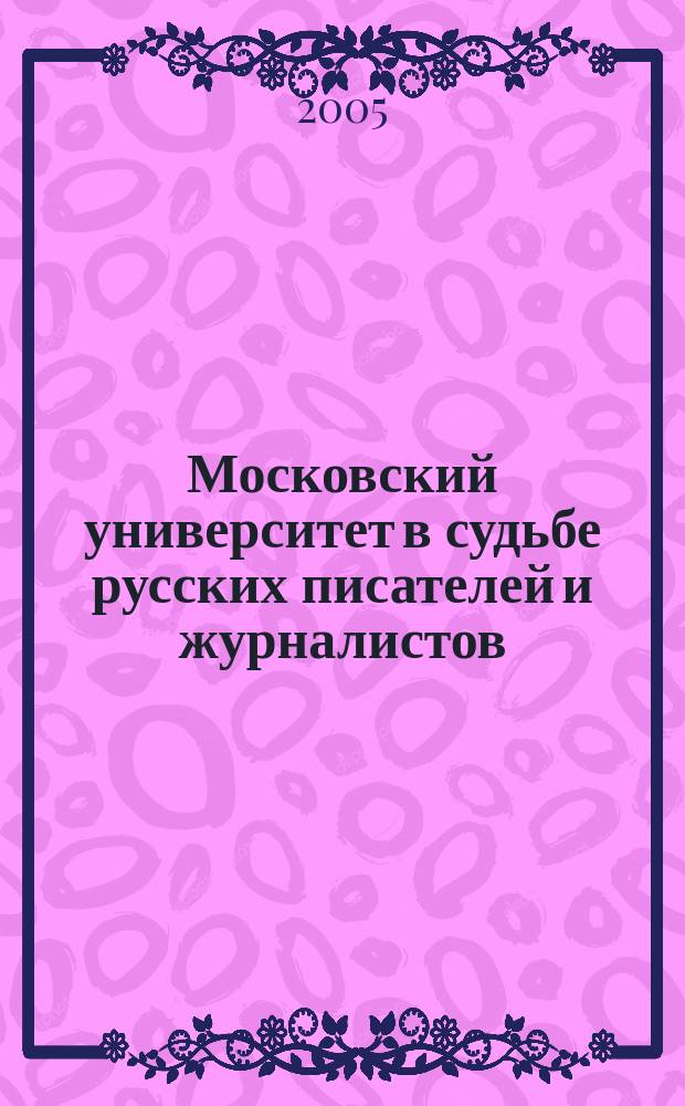 Московский университет в судьбе русских писателей и журналистов : воспоминания. Дневники. Письма. Статьи. Речи : к 250-летию Московского университета