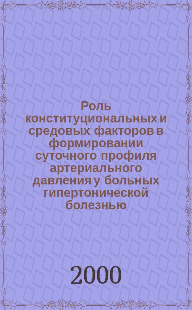Роль конституциональных и средовых факторов в формировании суточного профиля артериального давления у больных гипертонической болезнью: (Близнецовое исследование) : автореф. дис. на соиск. учен. степ. к.м.н. : спец. 14.00.06 : спец. 03.00.15