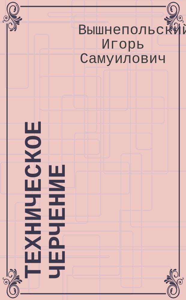 Техническое черчение : учебник для учащихся начального профессионального образования