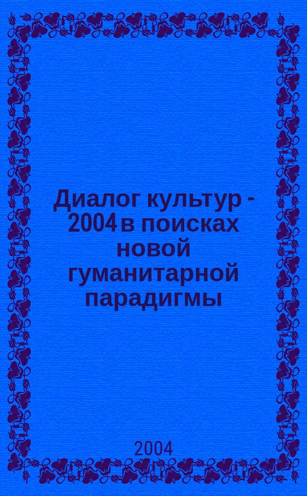 Диалог культур - 2004 в поисках новой гуманитарной парадигмы : материалы III науч.-практ. конф., (15 апр. 2004 г.)