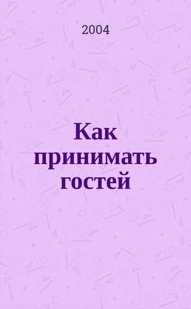Как принимать гостей : этикет, манеры, стиль. Сервировка стола. Игры, конкурсы, розыгрыши