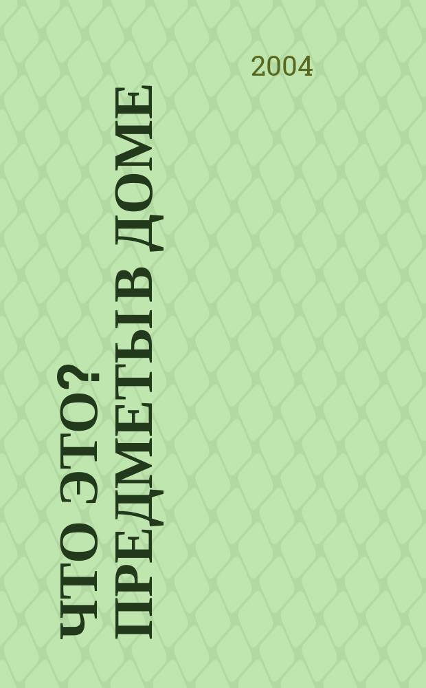 Что это? Предметы в доме : в помощь родителям