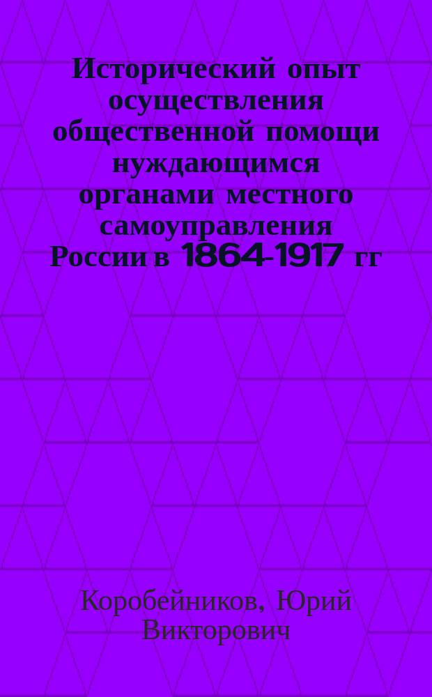 Исторический опыт осуществления общественной помощи нуждающимся органами местного самоуправления России в 1864-1917 гг. : автореф. дис. на соиск. учен. степ. к.ист.н. : спец. 07.00.02