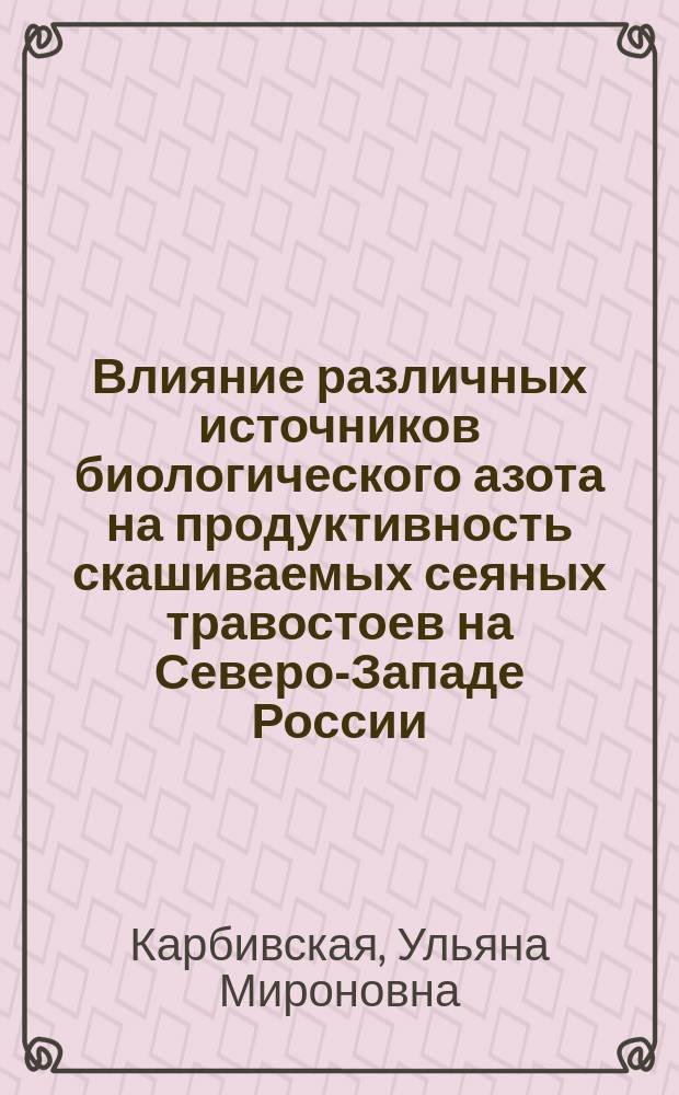 Влияние различных источников биологического азота на продуктивность скашиваемых сеяных травостоев на Северо-Западе России : автореф. дис. на соиск. учен. степ. к.с.-х.н. : спец. 06.01.12