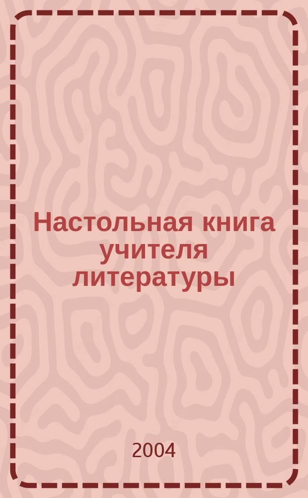 Настольная книга учителя литературы : справочно-методическое пособие : нормативные документы, методические рекомендации и справочные материалы для организации работы учителя