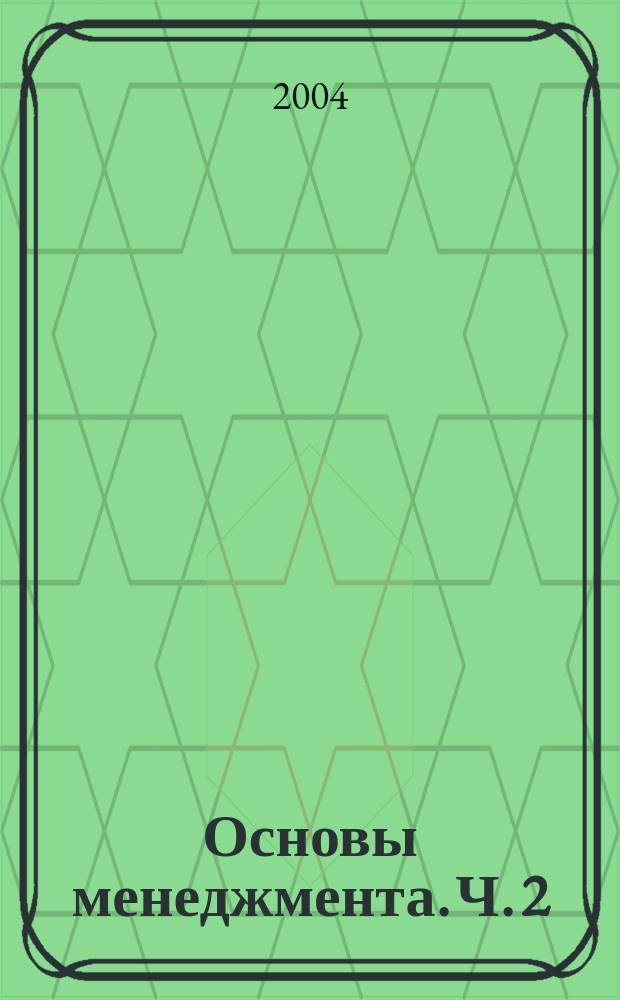 Основы менеджмента. [Ч. 2] : Процесс управления организацией: функции менеджмента, организация системы менеджмента, лидерство и руководство