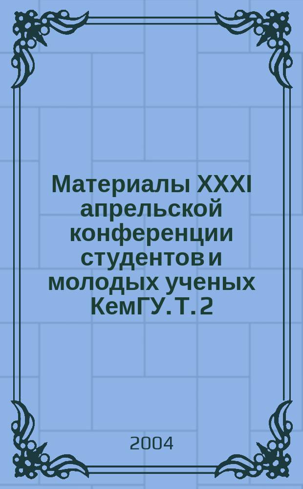 Материалы ХХХI апрельской конференции студентов и молодых ученых КемГУ. Т. 2