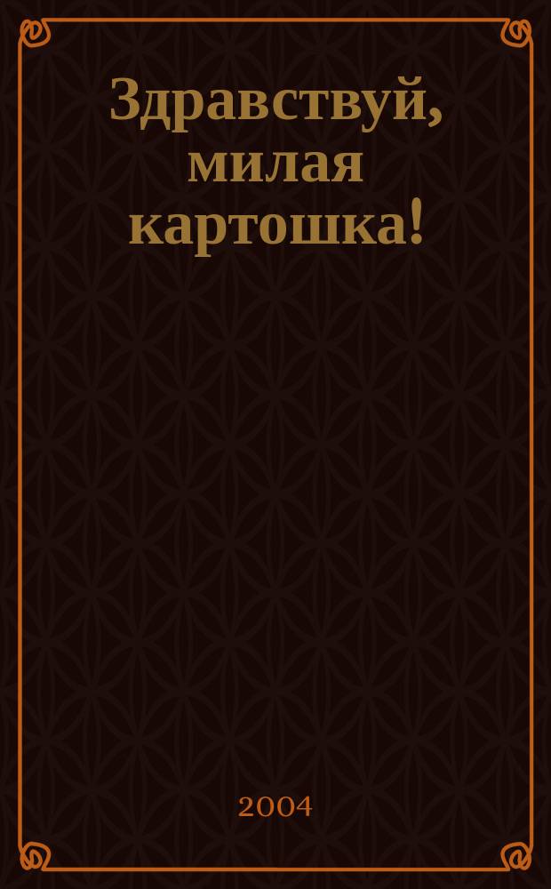 Здравствуй, милая картошка! : о лучших сортах и агротехн. приемах возделывания "второго хлеба" в Сибири