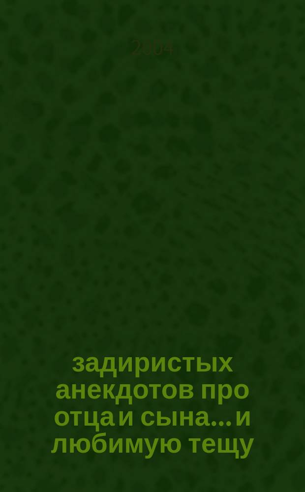 500 задиристых анекдотов про отца и сына... и любимую тещу