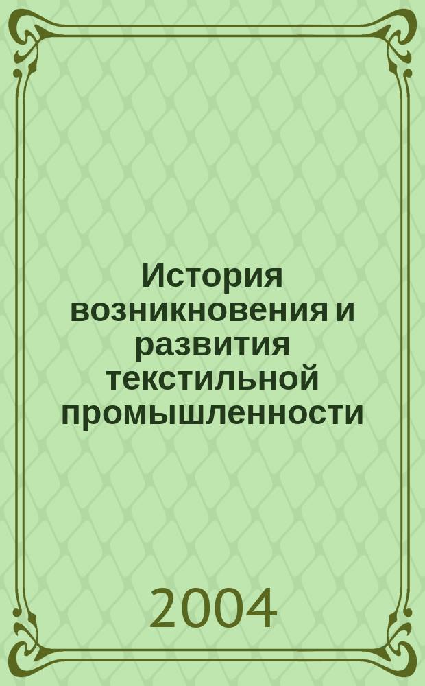 История возникновения и развития текстильной промышленности : учеб. пособие для студентов, обучающихся по нарпавлению подгот. "Технология и проектирование текстил. изделий"