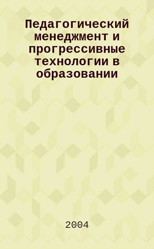 Педагогический менеджмент и прогрессивные технологии в образовании : XI Междунар. науч.-метод. конф., 18-19 июня 2004 г. : сб. ст