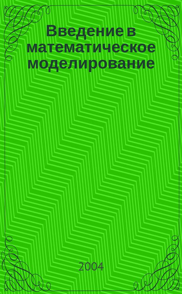 Введение в математическое моделирование : учебное пособие : для студентов высших учебных заведений, обучающихся по направлению 511200-"Математика. Прикладная математика"