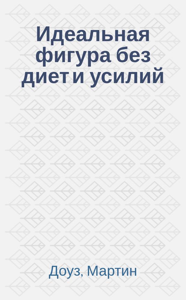 Идеальная фигура без диет и усилий : новая эффективная программа избавления от лишнего веса