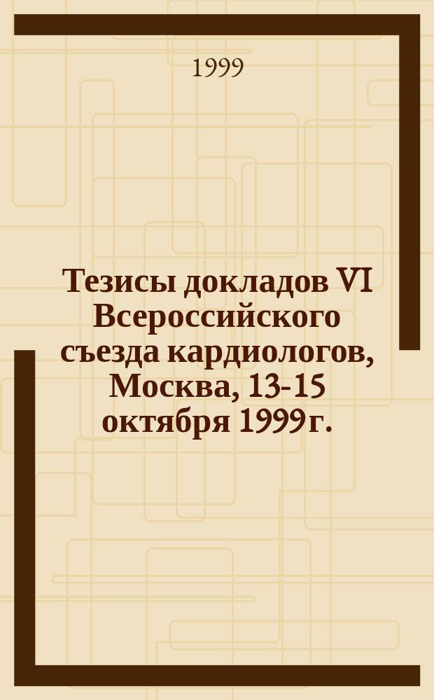 Тезисы докладов VI Всероссийского съезда кардиологов, Москва, 13-15 октября 1999 г.