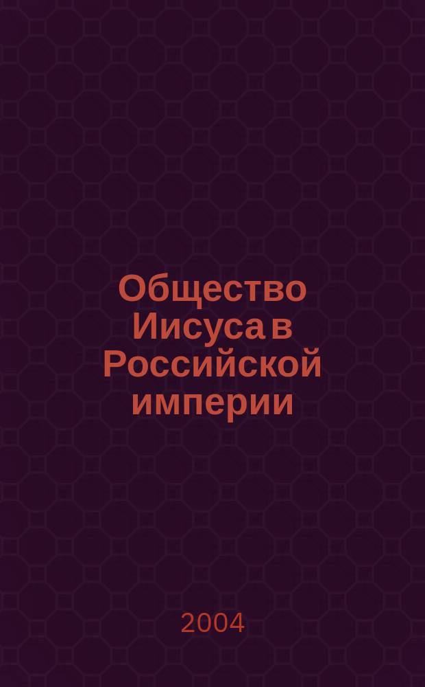 Общество Иисуса в Российской империи (1772-1820 гг.) и его роль в повсеместном восстановлении Ордена во всем мире