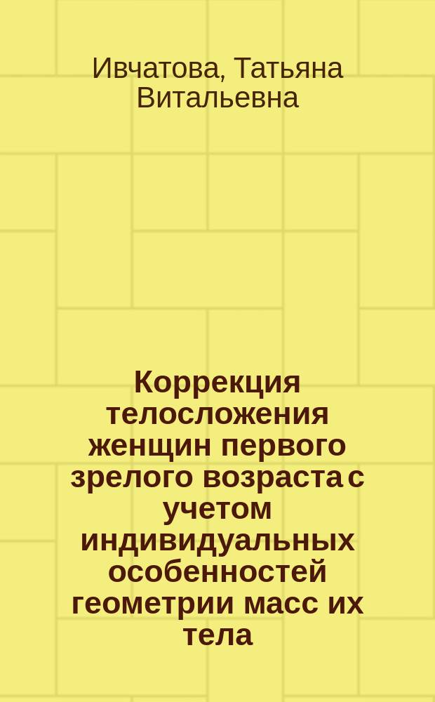 Коррекция телосложения женщин первого зрелого возраста с учетом индивидуальных особенностей геометрии масс их тела : автореф. дис. на соиск. учен. степ. к.н. по физ. воспитанию и спорту : спец. 24.00.02