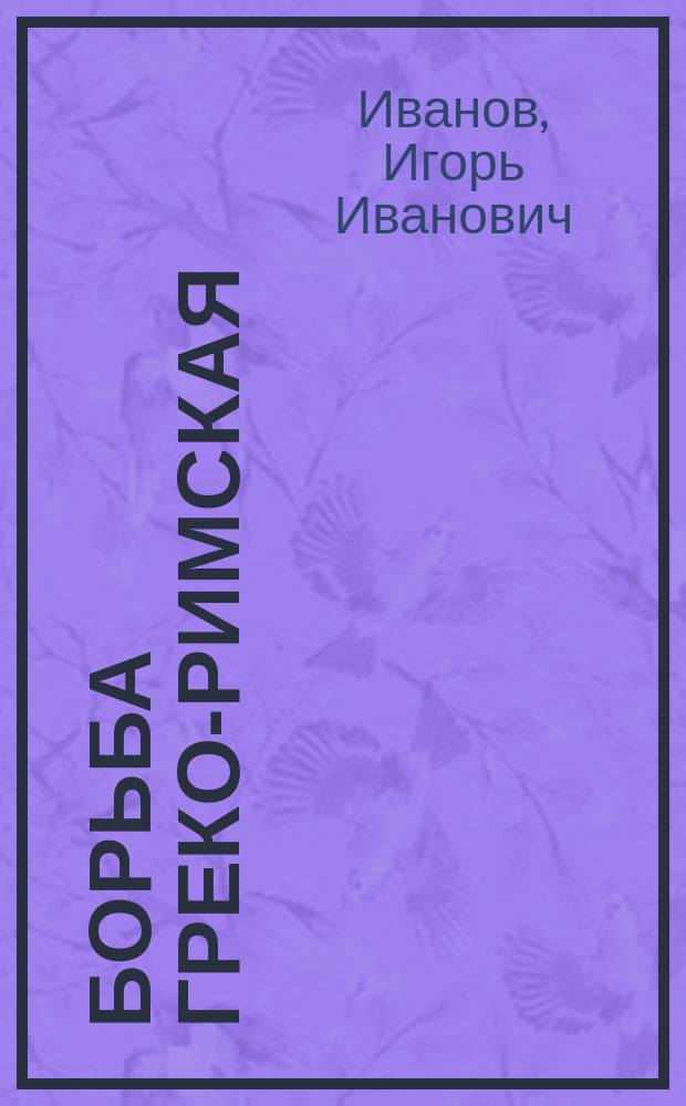 Борьба греко-римская : учебник для СДЮШОР, спортивных факультетов педагогических институтов, техникумов физической культуры и училищ олимпийского резерва