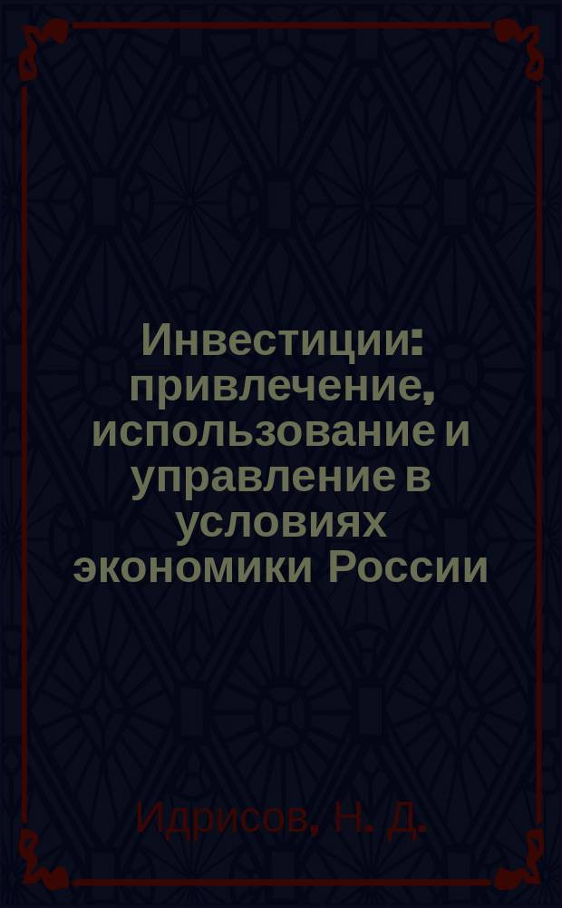 Инвестиции: привлечение, использование и управление в условиях экономики России : монография