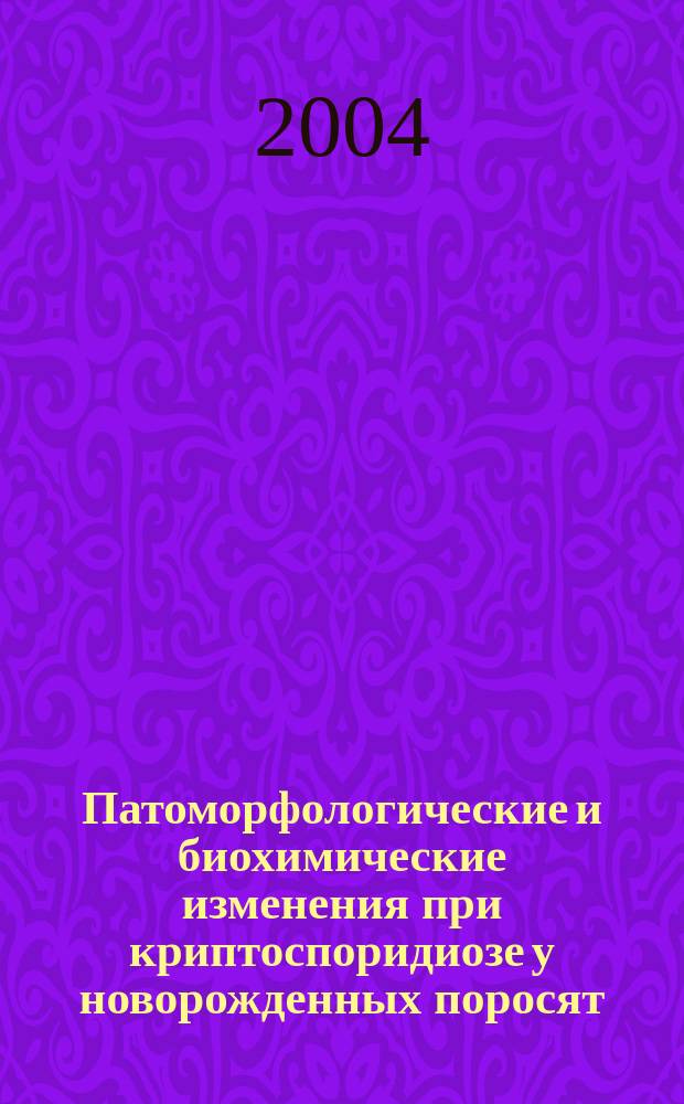 Патоморфологические и биохимические изменения при криптоспоридиозе у новорожденных поросят : автореф. дис. на соиск. учен. степ. канд. ветеринар. наук : спец. (16.00.02)