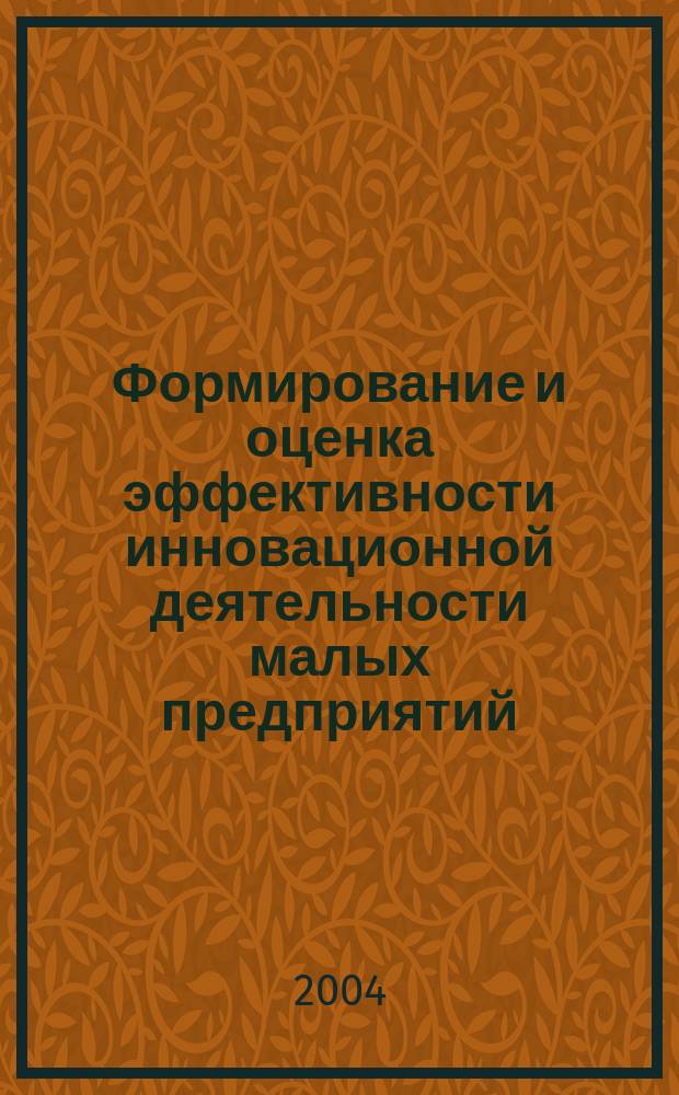 Формирование и оценка эффективности инновационной деятельности малых предприятий : автореф. дис. на соиск. учен. степ. канд. экон. наук : спец. 08.00.05