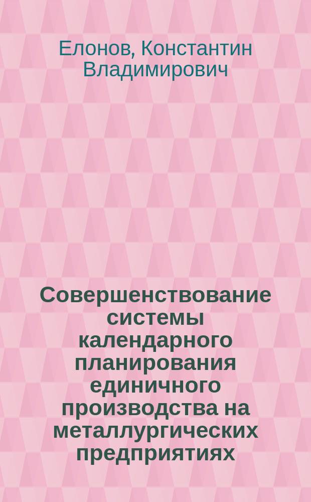 Совершенствование системы календарного планирования единичного производства на металлургических предприятиях : автореф. дис. на соиск. учен. степ. канд. экон. наук : спец. 05.02.22; спец. 08.00.05