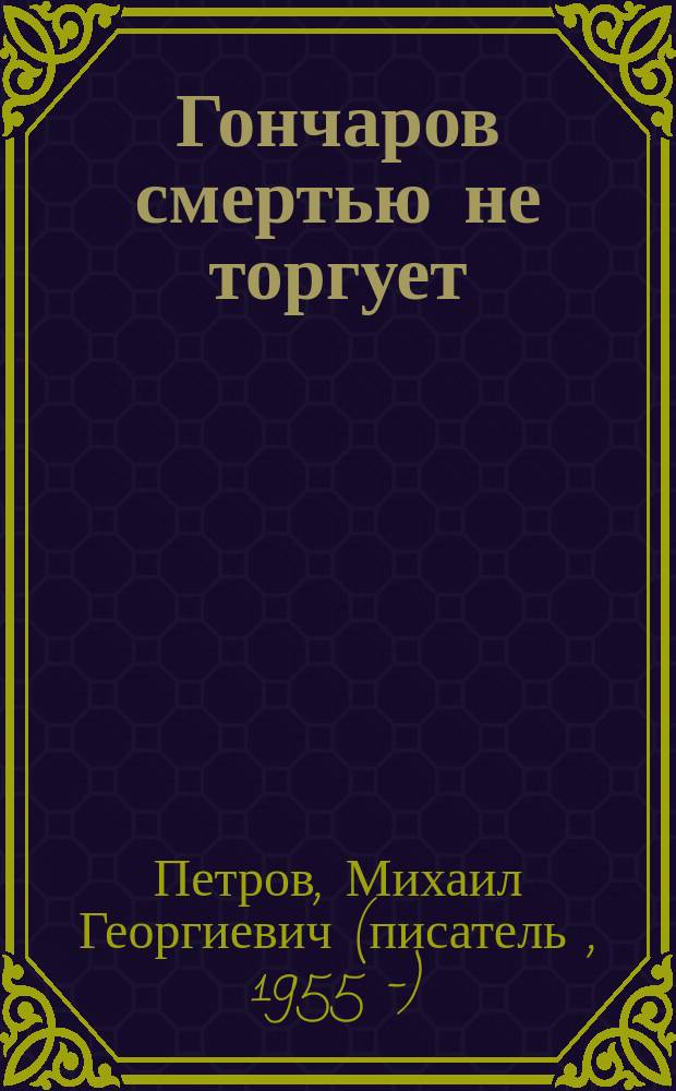 Гончаров смертью не торгует : детективные повести