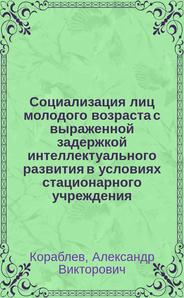 Социализация лиц молодого возраста с выраженной задержкой интеллектуального развития в условиях стационарного учреждения (на примере Нижегородской области) : автореф. дис. на соиск. учен. степ. к.социол.н. : спец. 22.00.04