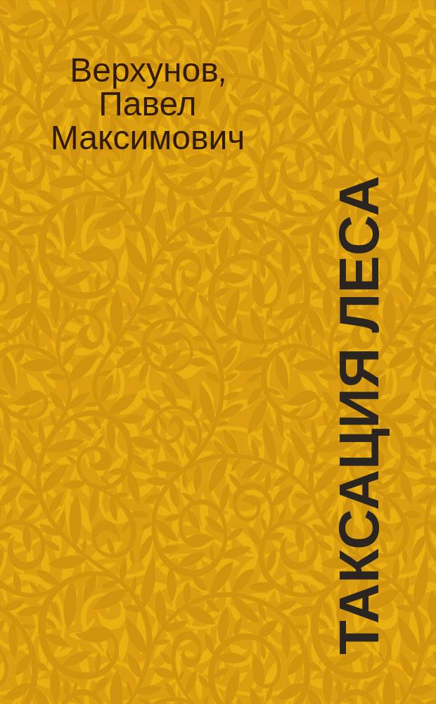 Таксация леса : учеб. пособие для студентов специальностей 260400 "Лес. хоз-во", 250500 "Садово-парковое и ландшафт. стр-во"