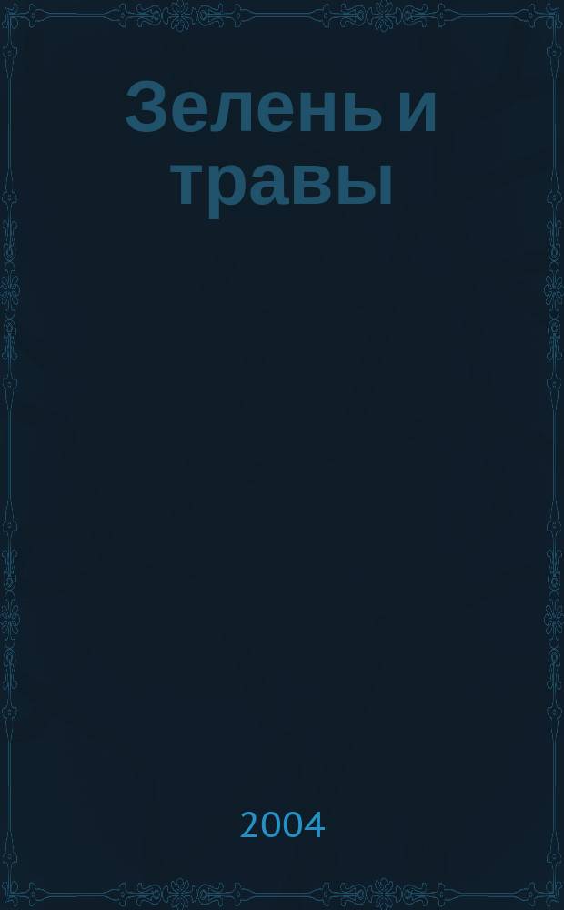 Зелень и травы : ароматические травы, лекарственные травы, посадка и уход, создание травяных садов, обзор зелени и трав, сезонный календарь работ