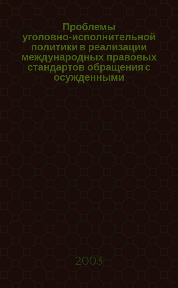 Проблемы уголовно-исполнительной политики в реализации международных правовых стандартов обращения с осужденными : материалы Межвед. науч.-практ. конф. ( июнь 2003 г.) : сборник
