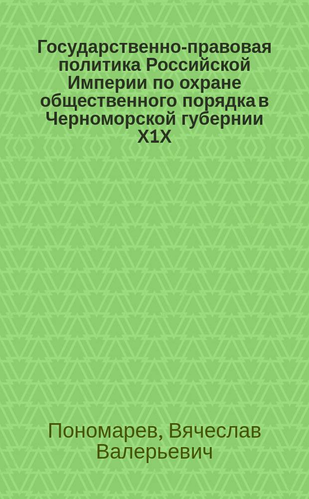 Государственно-правовая политика Российской Империи по охране общественного порядка в Черноморской губернии Х1Х - начала ХХ века (историко-правовой аспект) : автореф. дис. на соиск. учен. степ. д.ю.н. : спец. 12.00.01