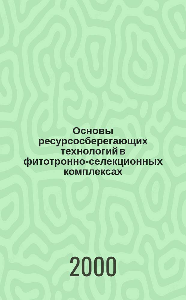 Основы ресурсосберегающих технологий в фитотронно-селекционных комплексах : автореф. дис. на соиск. учен. степ. д.с.-х.н. : спец. 06.01.14
