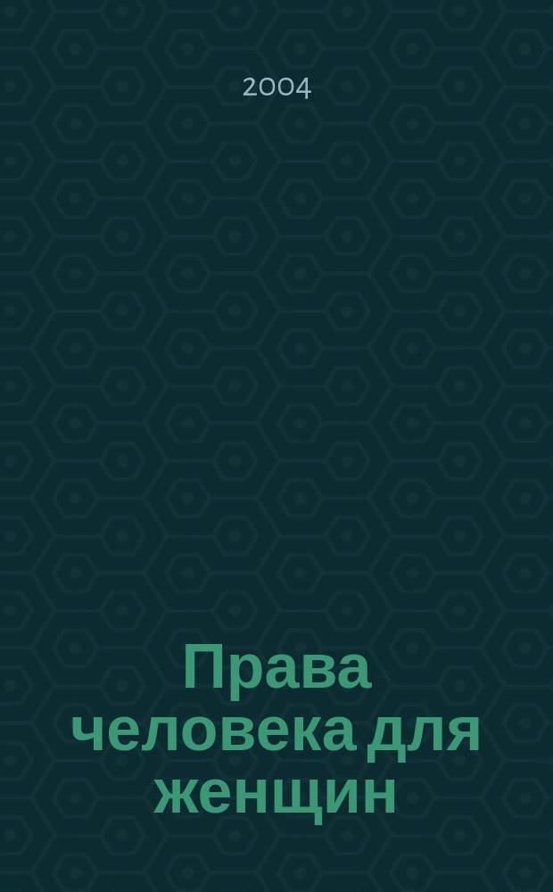 Права человека для женщин: шаг за шагом : практ. рук. по использованию междунар. док. по правам человека и механизмов защиты прав человека для женщин