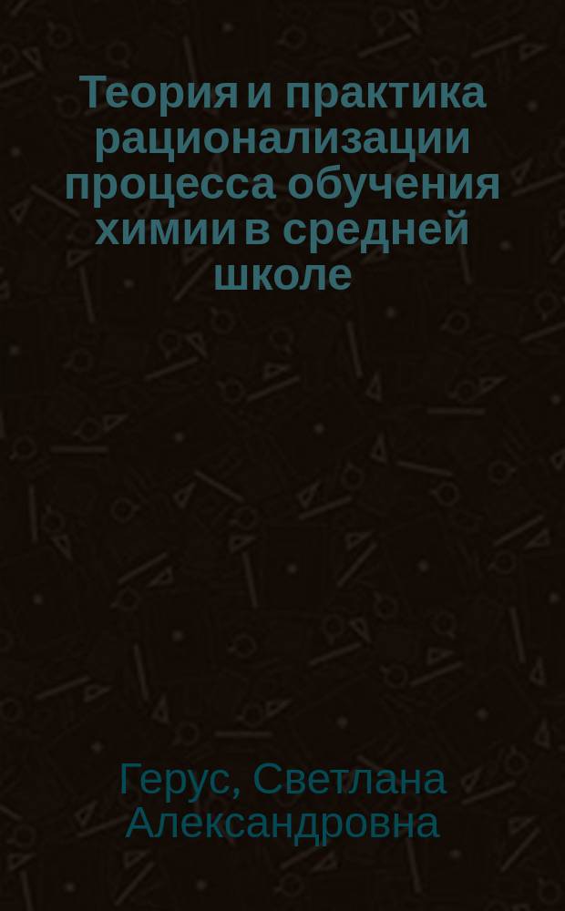 Теория и практика рационализации процесса обучения химии в средней школе : монография