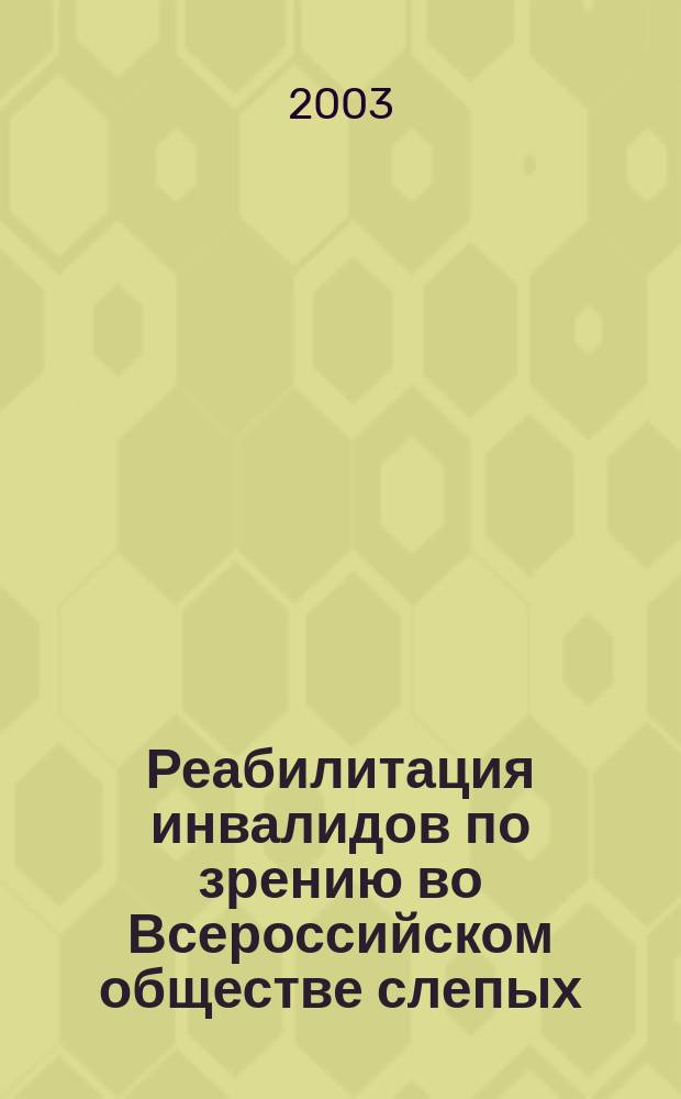 Реабилитация инвалидов по зрению во Всероссийском обществе слепых: проблемы и перспективы : материалы науч.-практ. конф. (г. Москва, 12-13 нояб. 2002 г.)