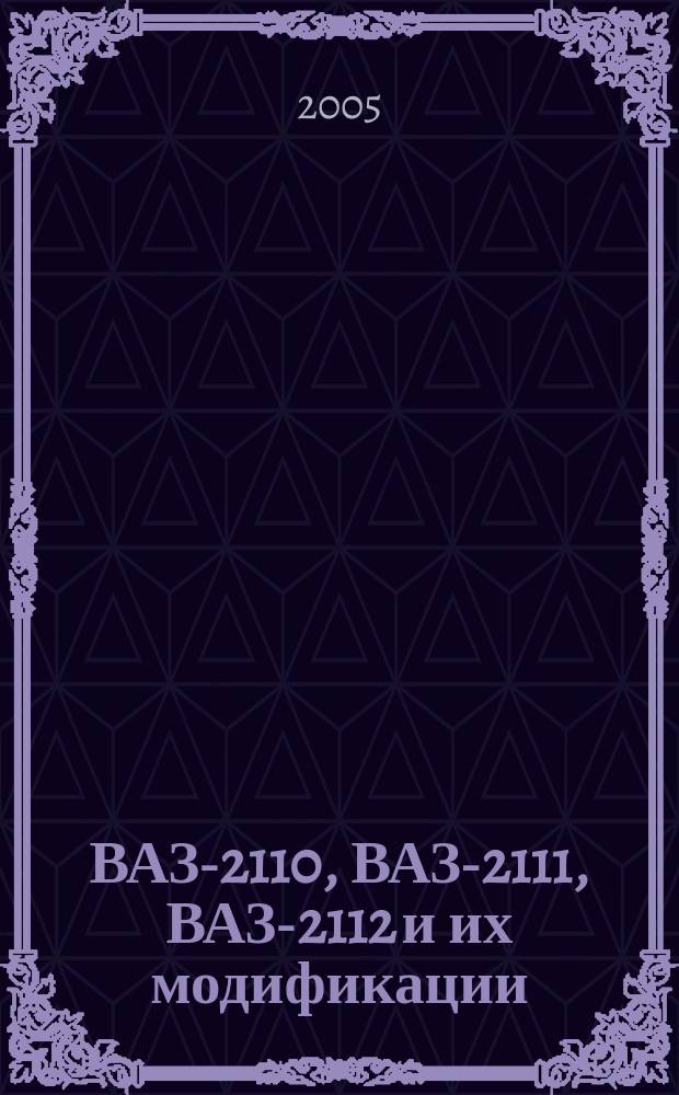 ВАЗ-2110, ВАЗ-2111, ВАЗ-2112 и их модификации : руководство по эксплуатации, техническому обслуживанию и ремонту. Каталог деталей и запасных частей