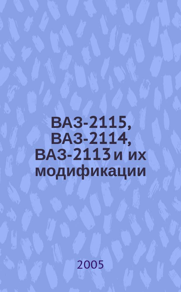 ВАЗ-2115, ВАЗ-2114, ВАЗ-2113 и их модификации : руководство по эксплуатации, техническому обслуживанию и ремонту автомобиля. Каталог узлов, деталей и запасных частей