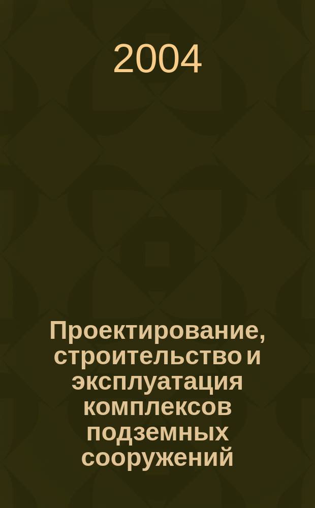 Проектирование, строительство и эксплуатация комплексов подземных сооружений : тр. междунар. конф., 18-20 мая 2004 г