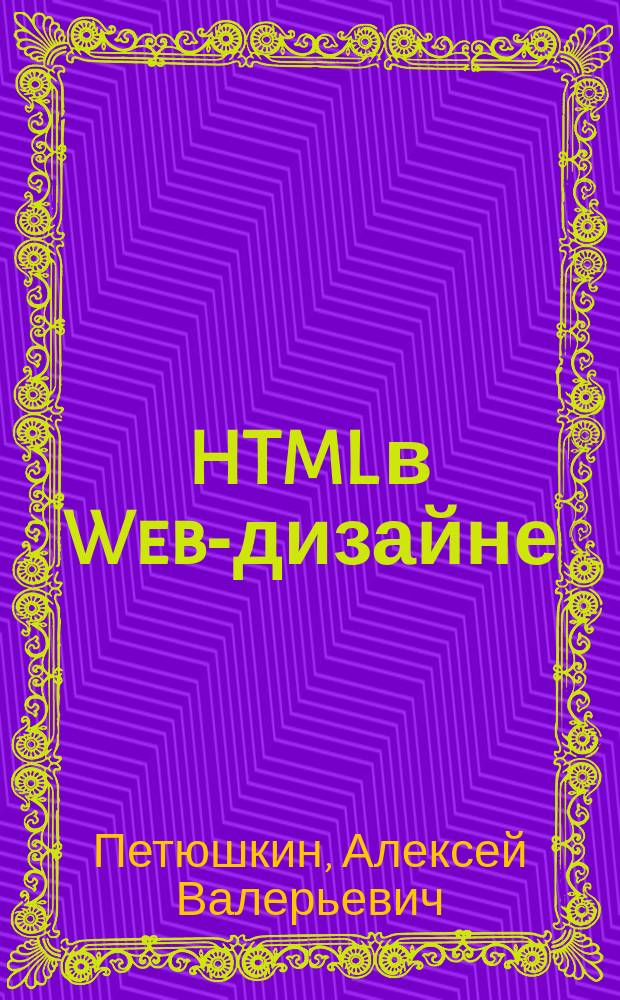 HTML в Web-дизайне : основы HTML-документами, работа с графикой и таблицами, графический макет и его HTMLерстка, рекомендации по созданию и продвижению Web-сайта