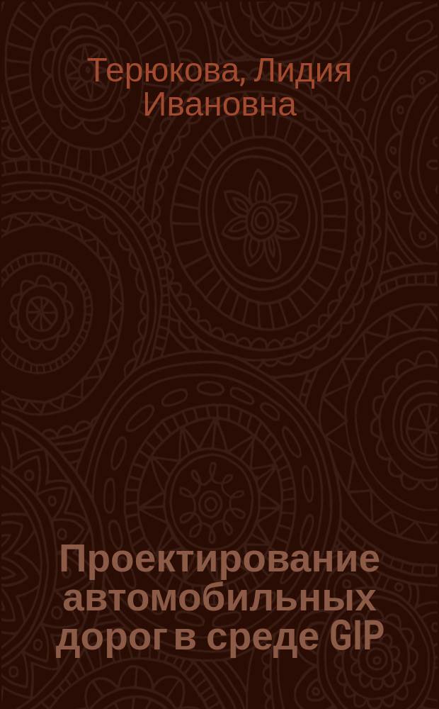Проектирование автомобильных дорог в среде GIP : учеб. пособие для студентов, обучающихся по направлению "Строительство"