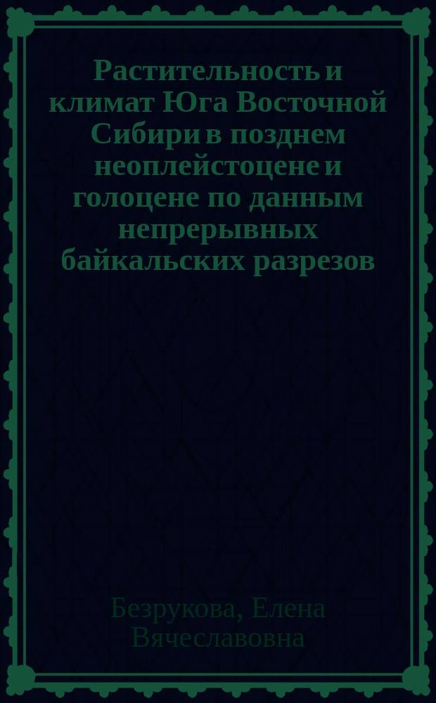 Растительность и климат Юга Восточной Сибири в позднем неоплейстоцене и голоцене по данным непрерывных байкальских разрезов : автореф. дис. на соиск. учен. степ. д.г.н. : спец. 11.00.04