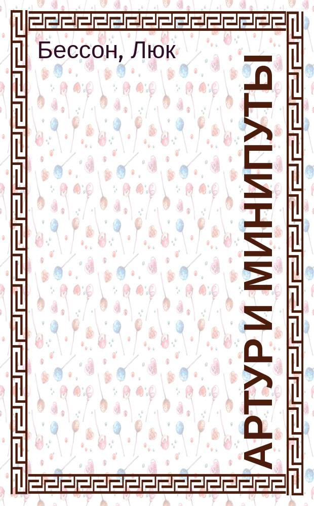 Артур и минипуты : роман : для среднего и старшего школьного возраста