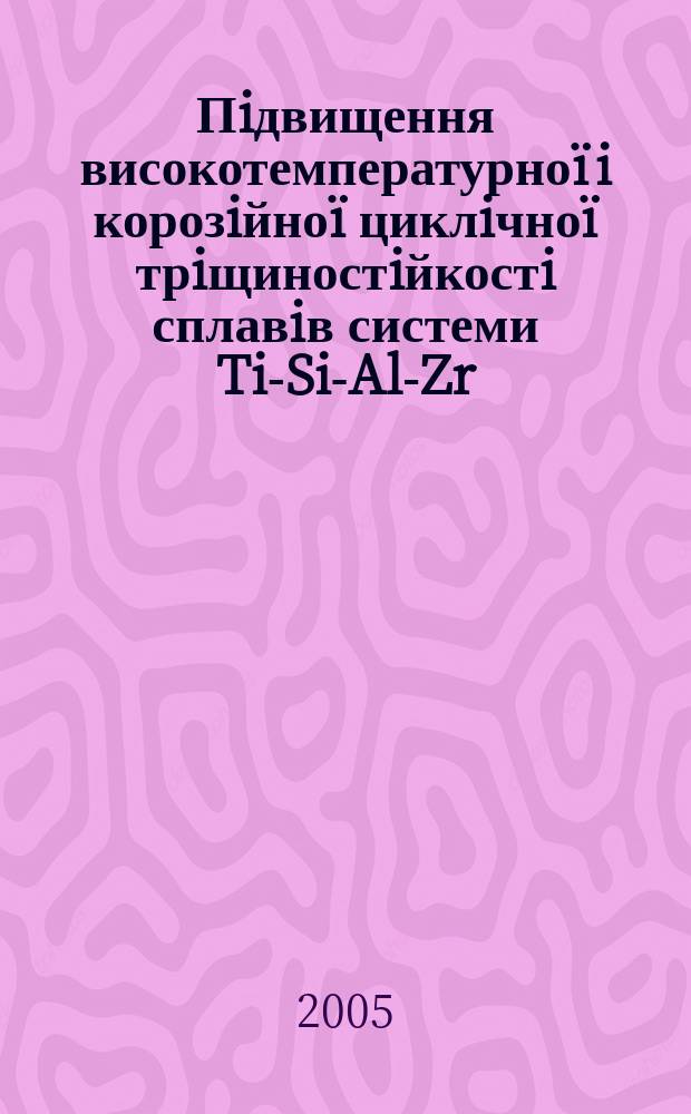 Пiдвищення високотемпературноï i корозiйноï циклiчноï трiщиностiйкостi сплавiв системи Ti-Si-Al-Zr : автореф. дис. на соиск. учен. степ. к.т.н. : спец. 05.02.01