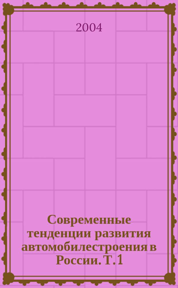 Современные тенденции развития автомобилестроения в России. Т. 1
