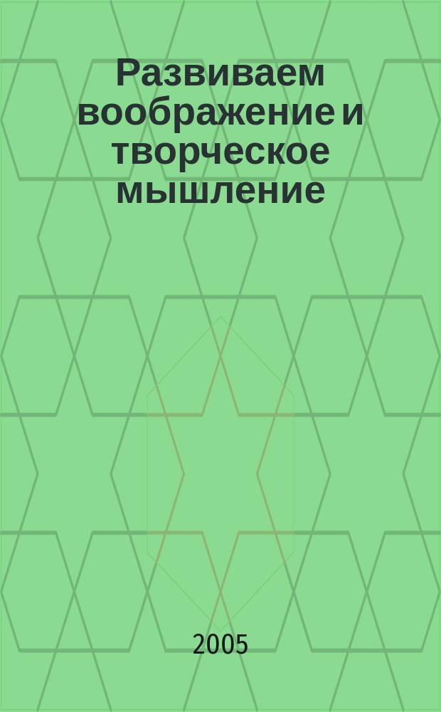 Развиваем воображение и творческое мышление : пособие для родителей будущих первоклассников и педагогов